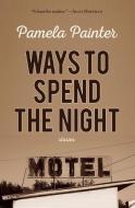 Ways to Spend the Night di Pamela Painter edito da ENGINE BOOKS