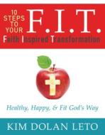 F.I.T. 10 Steps to Your Faith Inspired Transformation: Healthy, Happy, & Fit God's Way di Kim Dolan Leto edito da NEWTYPE PUB