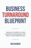 Business Turnaround Blueprint: Take Back Control of Your Business and Turnaround Any Area of Poor Performance di Fred Herbert edito da Createspace Independent Publishing Platform