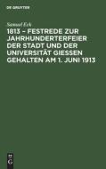 1813 - Festrede zur Jahrhunderterfeier der Stadt und der Universität Gießen gehalten am 1. Juni 1913 di Samuel Eck edito da De Gruyter