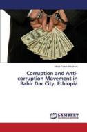 Corruption and Anti-corruption Movement in Bahir Dar City, Ethiopia di Abeje Tafere Megbaru edito da LAP Lambert Academic Publishing