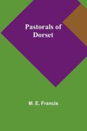 Pastorals of Dorset di M. E. Francis edito da Alpha Editions
