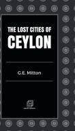 THE LOST CITIES OF CEYLON di G. E. Mitton edito da MJP Publisher