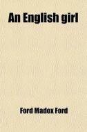 An English Girl; A Romance di Ford Madox Ford edito da General Books Llc