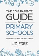 The 2018 Parents' Guide to Primary Schools di Liz Free edito da Lulu.com