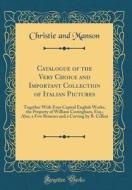 Catalogue of the Very Choice and Important Collection of Italian Pictures: Together with Four Capital English Works, the Property of William Coningham di Christie and Manson edito da Forgotten Books