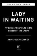 Lady in Waiting: My Extraordinary Life in the Shadow of the Crown di Anne Glenconner edito da HACHETTE BOOKS