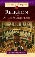 Religion in the Age of Shakespeare di Christopher Baker edito da ABC-CLIO