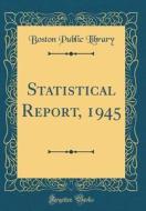 Statistical Report, 1945 (Classic Reprint) di Boston Public Library edito da Forgotten Books