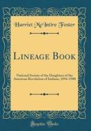 Lineage Book: National Society of the Daughters of the American Revolution of Indiana, 1894-1900 (Classic Reprint) di Harriet McIntire Foster edito da Forgotten Books