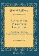 Advice in the Pursuits of Literature: Containing Historical, Biographical, and Critical Remarks (Classic Reprint) di Samuel L. Knapp edito da Forgotten Books