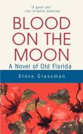 Blood on the Moon: A Novel of Old Florida di Steve Glassman edito da AUTHORHOUSE