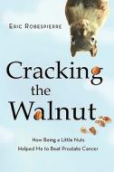 Cracking the Walnut: How Being a Little Nuts Helped Me to Beat Prostate Cancer di Eric Robespierre edito da Eric Robespierre