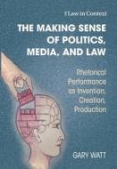 The Making Sense Of Politics, Media, And Law di Gary Watt edito da Cambridge University Press