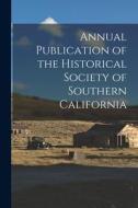 Annual Publication of the Historical Society of Southern California di Anonymous edito da LEGARE STREET PR