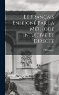 Le Français Enseigné Par La Méthode Intuitive Et Directe di P. Dessagnes edito da LEGARE STREET PR