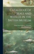 Catalogue of Seals and Whales in the British Museum di John Edward Gray edito da LEGARE STREET PR