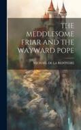 The Meddlesome Friar and the Wayward Pope di Michael De La Bedoyere edito da LEGARE STREET PR