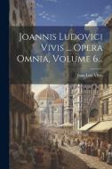 Joannis Ludovici Vivis ... Opera Omnia, Volume 6... di Juan Luis Vives edito da LEGARE STREET PR