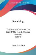 Knocking: The Words of Jesus at the Door of the Heart, a Sacred Monody (1884) di John Ross Macduff edito da Kessinger Publishing