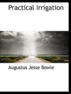 Practical Irrigation di Augustus Jesse Bowie edito da BiblioLife