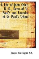 A Life Of John Colet, D. D., Dean Of St. Paul's And Founder Of St. Paul's School di Joseph Hirst Lupton edito da Bibliolife