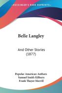 Belle Langley: And Other Stories (1877) di American Autho Popular American Authors, Samuel Smith Kilburn, Frank Thayer Merrill edito da Kessinger Publishing