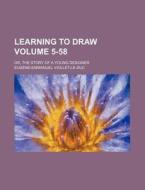 Learning to Draw Volume 5-58; Or, the Story of a Young Designer di Eugene Emmanuel Viollet-Le-Duc edito da Rarebooksclub.com