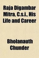 Raja Digambar Mitra, C.s.i., His Life An di Bholanauth Chunder edito da General Books