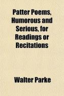 Patter Poems, Humorous And Serious, For di Walter Parke edito da General Books