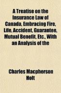 A Treatise On The Insurance Law Of Canad di Charles MacPherson Holt edito da General Books