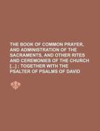 The Book of Common Prayer, and Administration of the Sacraments, and Other Rites and Ceremonies of the Church [] di Books Group edito da Rarebooksclub.com