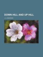 Down Hill And Up Hill di J. G. Anderson edito da Rarebooksclub.com