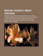 Wayne County, West Virginia: Buildings And Structures In Wayne County, West Virginia, Geography Of Wayne County, West Virginia, Huntington di Source Wikipedia edito da Books Llc, Wiki Series