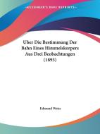 Uber Die Bestimmung Der Bahn Eines Himmelskorpers Aus Drei Beobachtungen (1893) di Edmund Weiss edito da Kessinger Publishing