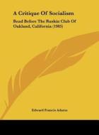 A Critique of Socialism: Read Before the Ruskin Club of Oakland, California (1905) di Edward Francis Adams edito da Kessinger Publishing