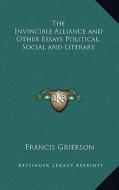 The Invincible Alliance and Other Essays Political, Social and Literary di Francis Grierson edito da Kessinger Publishing