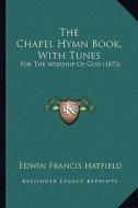 The Chapel Hymn Book, with Tunes: For the Worship of God (1873) di Edwin Francis Hatfield edito da Kessinger Publishing