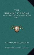 The Burning of Rome: Or a Story of the Days of Nero (1891) di Alfred John Church edito da Kessinger Publishing