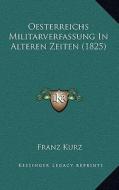 Oesterreichs Militarverfassung in Alteren Zeiten (1825) di Franz Kurz edito da Kessinger Publishing
