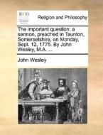 The Important Question di John Wesley edito da Gale Ecco, Print Editions