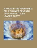 A Nook in the Apennines; Or, a Summer Beneath the Chestnuts, by Leader Scott di Lucy E. Baxter edito da Rarebooksclub.com