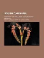 South Carolina; Resources and Population. Institutions and Industries di South Carolina Agriculture edito da Rarebooksclub.com
