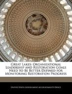 Great Lakes: Organizational Leadership And Restoration Goals Need To Be Better Defined For Monitoring Restoration Progress edito da Bibliogov