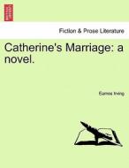 Catherine's Marriage: a novel.Vol. II. di Eames Irving edito da British Library, Historical Print Editions