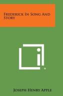 Frederick in Song and Story di Joseph Henry Apple edito da Literary Licensing, LLC