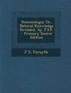 Demonologia: Or, Natural Knowledge Revealed, by J.S.F. di J. S. Forsyth edito da Nabu Press