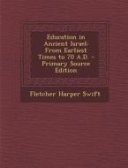 Education in Ancient Israel: From Earliest Times to 70 A.D. di Fletcher Harper Swift edito da Nabu Press