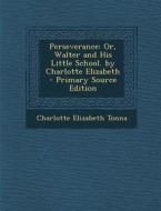 Perseverance: Or, Walter and His Little School. by Charlotte Elizabeth di Charlotte Elizabeth Tonna edito da Nabu Press
