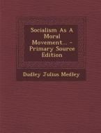 Socialism as a Moral Movement... - Primary Source Edition di Dudley Julius Medley edito da Nabu Press